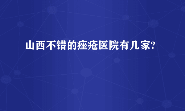 山西不错的痤疮医院有几家?