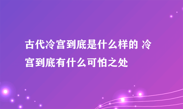 古代冷宫到底是什么样的 冷宫到底有什么可怕之处