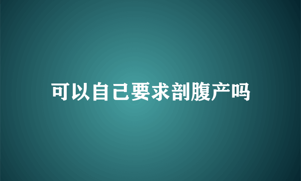 可以自己要求剖腹产吗