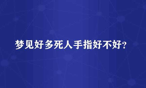 梦见好多死人手指好不好？