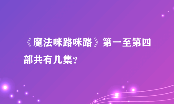 《魔法咪路咪路》第一至第四部共有几集？