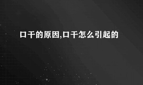 口干的原因,口干怎么引起的