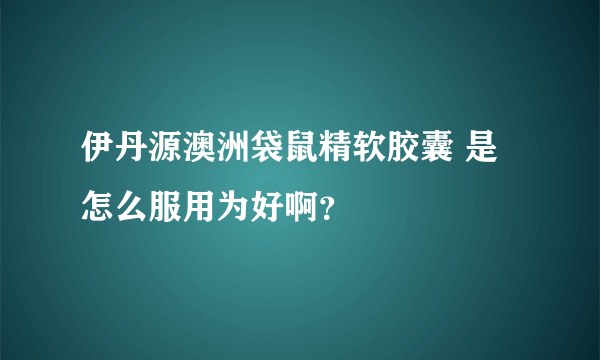 伊丹源澳洲袋鼠精软胶囊 是怎么服用为好啊？