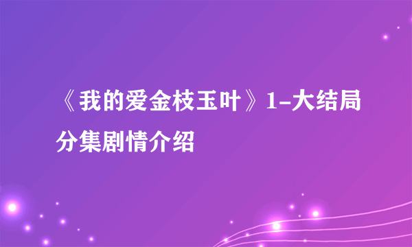 《我的爱金枝玉叶》1-大结局分集剧情介绍