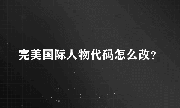 完美国际人物代码怎么改？