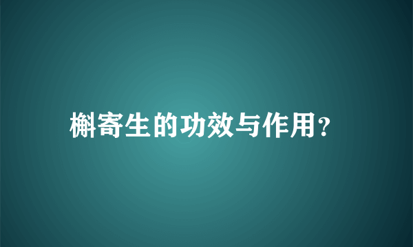 槲寄生的功效与作用？