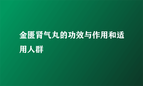 金匮肾气丸的功效与作用和适用人群