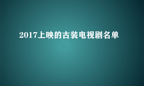 2017上映的古装电视剧名单