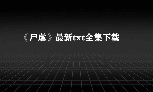 《尸虐》最新txt全集下载