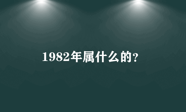 1982年属什么的？