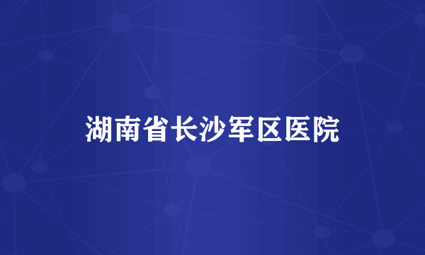 湖南省长沙军区医院