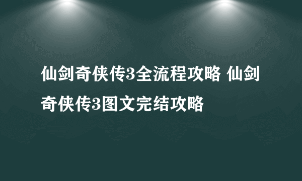 仙剑奇侠传3全流程攻略 仙剑奇侠传3图文完结攻略