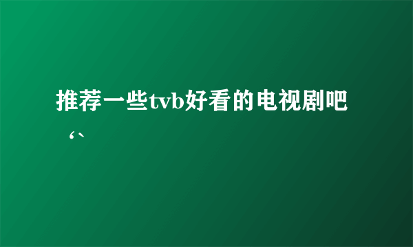 推荐一些tvb好看的电视剧吧‘`