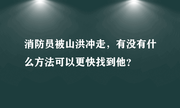 消防员被山洪冲走，有没有什么方法可以更快找到他？