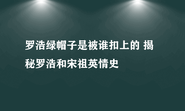 罗浩绿帽子是被谁扣上的 揭秘罗浩和宋祖英情史