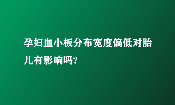 孕妇血小板分布宽度偏低对胎儿有影响吗?