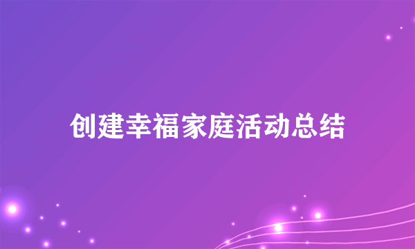 创建幸福家庭活动总结