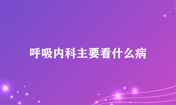 呼吸内科主要看什么病