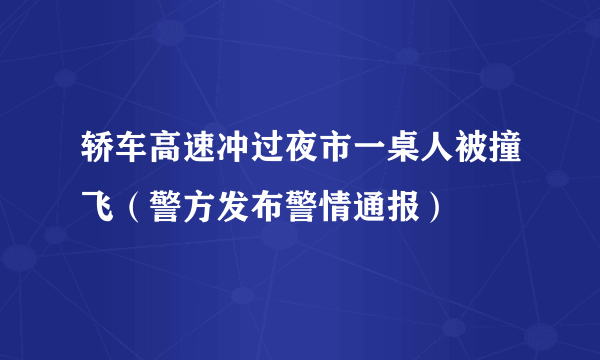 轿车高速冲过夜市一桌人被撞飞（警方发布警情通报）