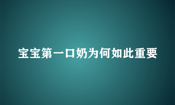 宝宝第一口奶为何如此重要