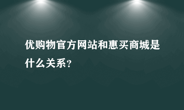 优购物官方网站和惠买商城是什么关系？