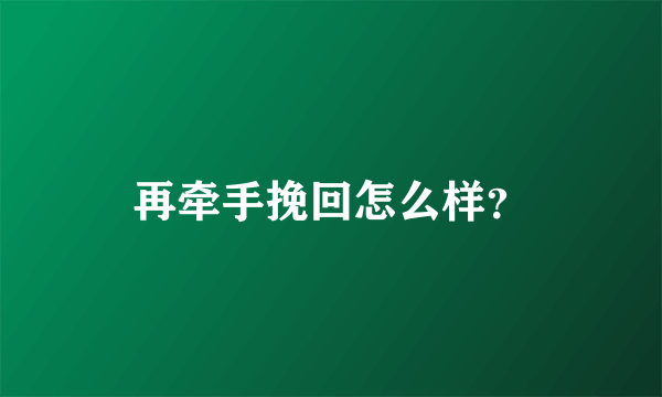 再牵手挽回怎么样？