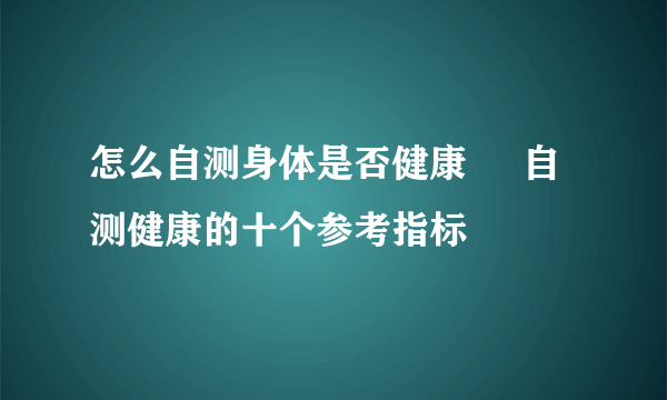 怎么自测身体是否健康     自测健康的十个参考指标