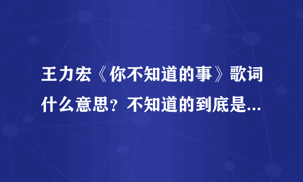 王力宏《你不知道的事》歌词什么意思？不知道的到底是什么事？