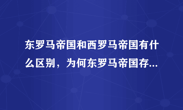 东罗马帝国和西罗马帝国有什么区别，为何东罗马帝国存在的时间更长？