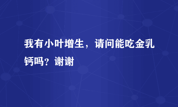 我有小叶增生，请问能吃金乳钙吗？谢谢