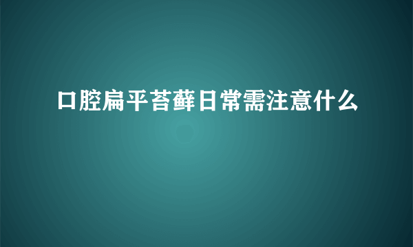 口腔扁平苔藓日常需注意什么