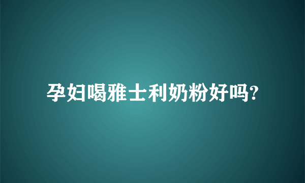 孕妇喝雅士利奶粉好吗?