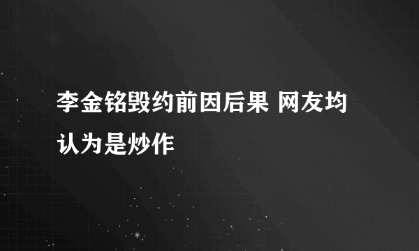 李金铭毁约前因后果 网友均认为是炒作