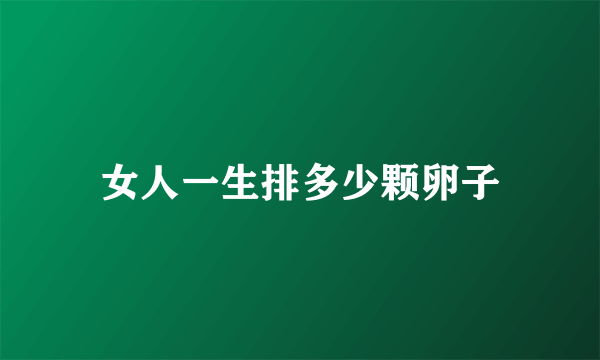 女人一生排多少颗卵子