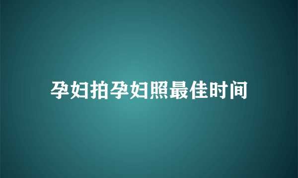 孕妇拍孕妇照最佳时间