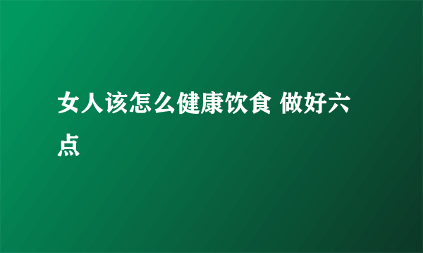 女人该怎么健康饮食 做好六点