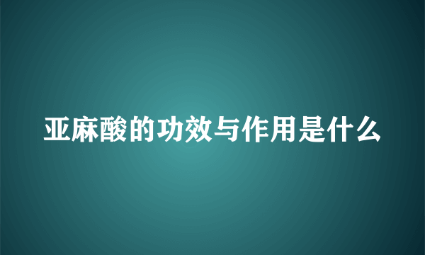 亚麻酸的功效与作用是什么