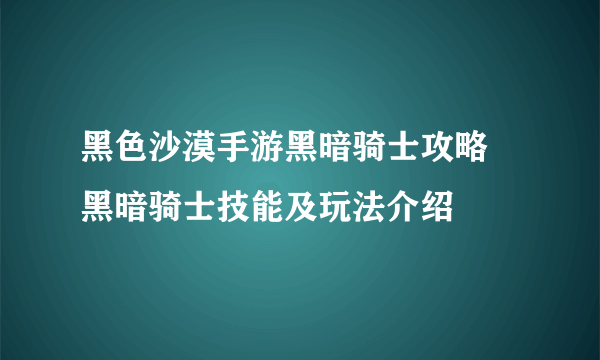 黑色沙漠手游黑暗骑士攻略 黑暗骑士技能及玩法介绍