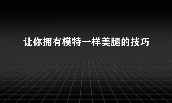 让你拥有模特一样美腿的技巧