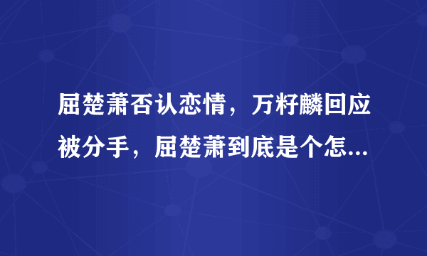 屈楚萧否认恋情，万籽麟回应被分手，屈楚萧到底是个怎样的人？