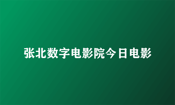 张北数字电影院今日电影