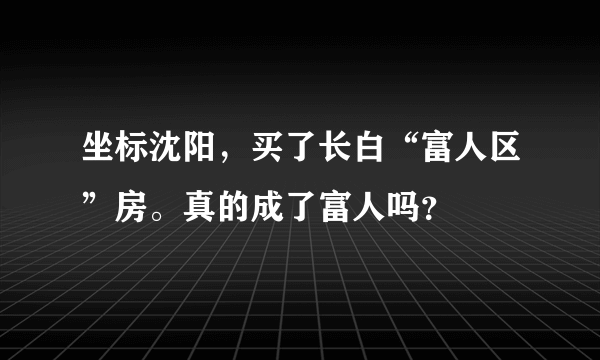 坐标沈阳，买了长白“富人区”房。真的成了富人吗？