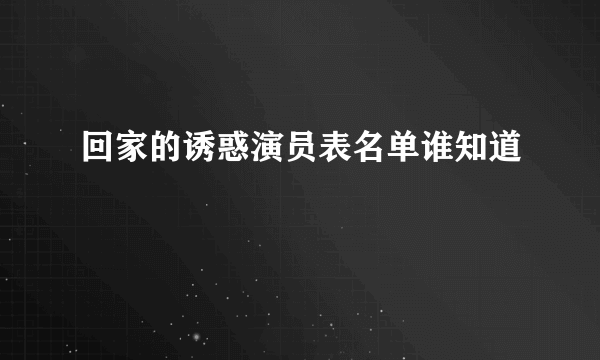 回家的诱惑演员表名单谁知道