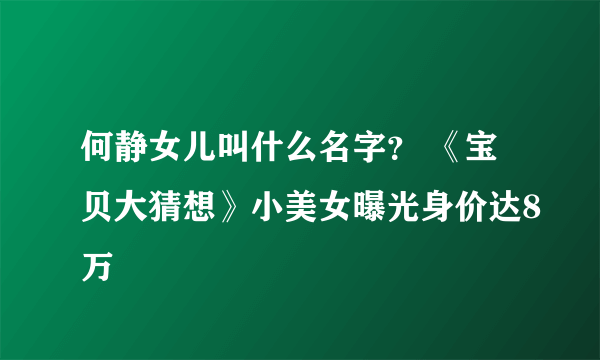 何静女儿叫什么名字？ 《宝贝大猜想》小美女曝光身价达8万