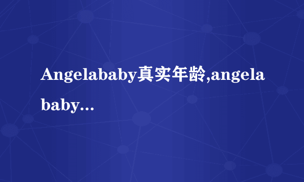 Angelababy真实年龄,angelababy父母哪个国家的