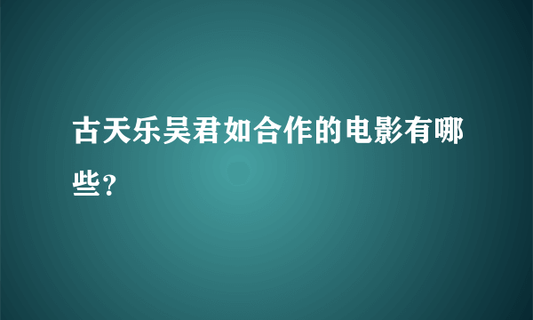 古天乐吴君如合作的电影有哪些？