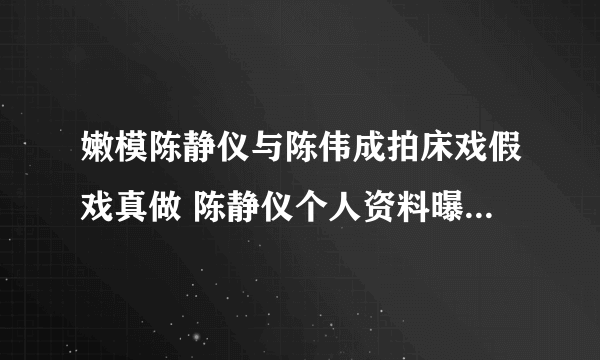 嫩模陈静仪与陈伟成拍床戏假戏真做 陈静仪个人资料曝光(2)-知性