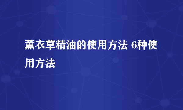 薰衣草精油的使用方法 6种使用方法