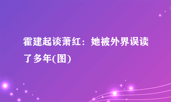 霍建起谈萧红：她被外界误读了多年(图)