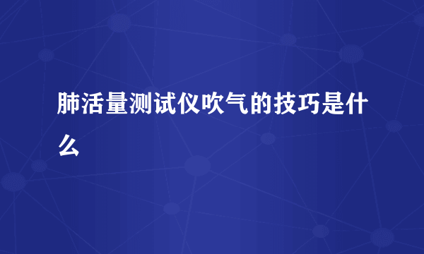 肺活量测试仪吹气的技巧是什么